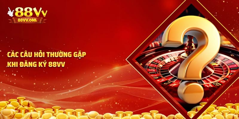 Các câu hỏi thường gặp khi đăng ký tài khảon tại 88VV