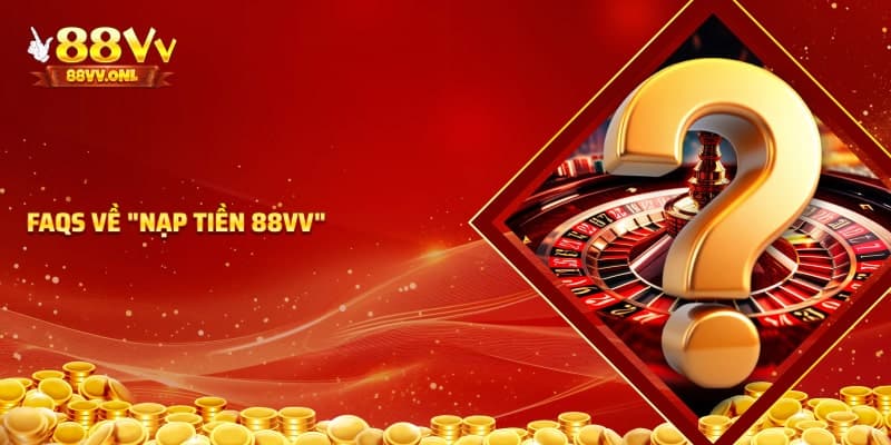 Các câu hỏi về nạp tiền tại 88VV