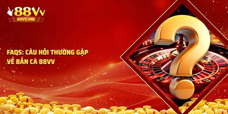 Câu hỏi thường gặp về bắn cá 88VV