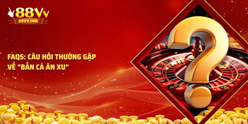 Câu hỏi thường gặp về bắn cá ăn xu